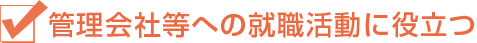 管理会社等への就職活動に役立つ